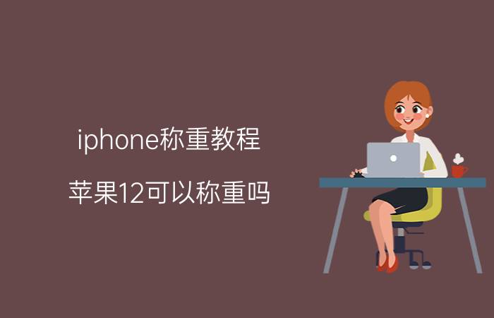 iphone称重教程 苹果12可以称重吗？